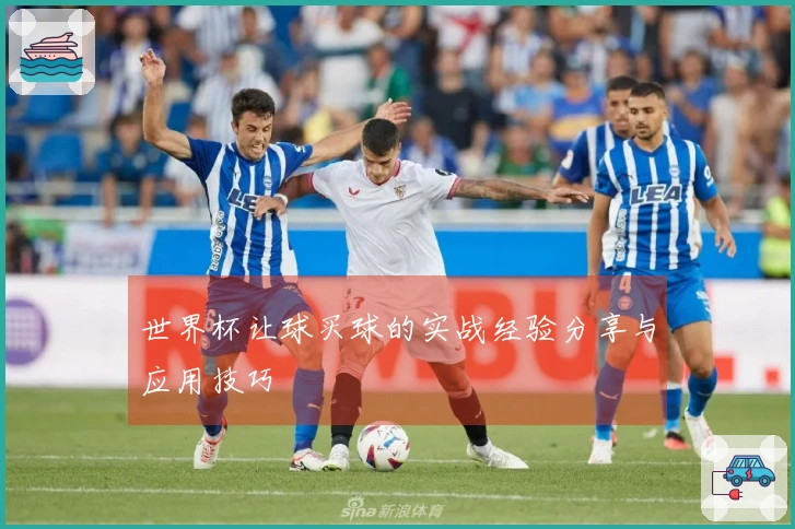 世界杯让球买球的实战经验分享与应用技巧