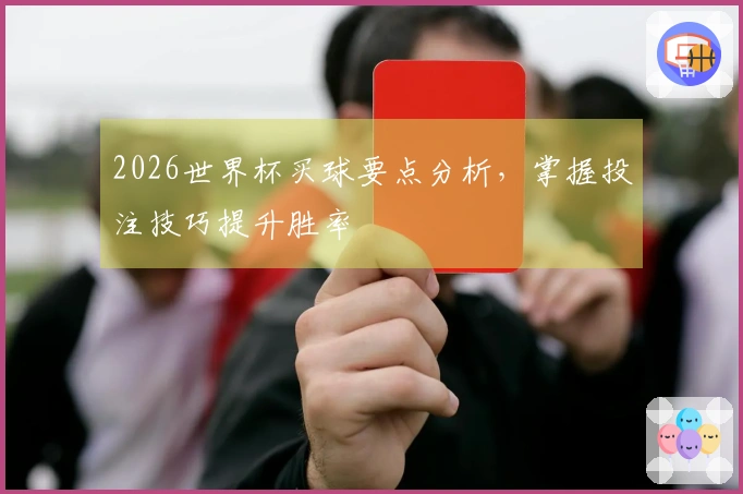 2026世界杯买球要点分析，掌握投注技巧提升胜率