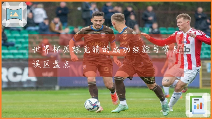 世界杯买球竞猜的成功经验与常见误区盘点
