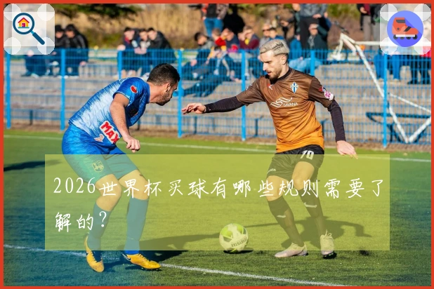 2026世界杯买球有哪些规则需要了解的？