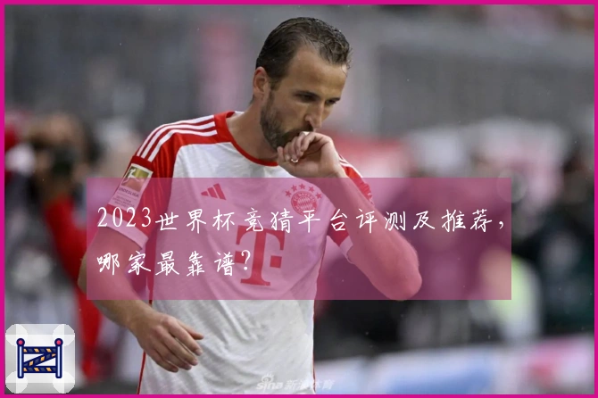 2023世界杯竞猜平台评测及推荐，哪家最靠谱？