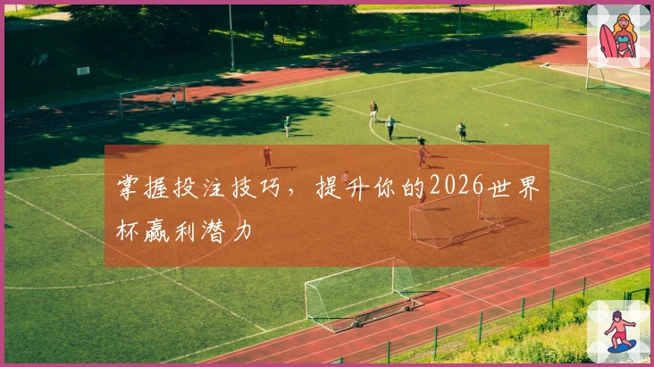 掌握投注技巧，提升你的2026世界杯赢利潜力