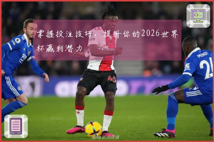掌握投注技巧，提升你的2026世界杯赢利潜力