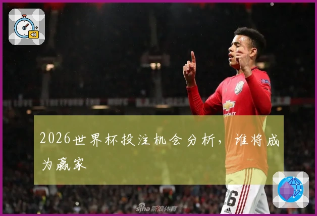2026世界杯投注机会分析，谁将成为赢家
