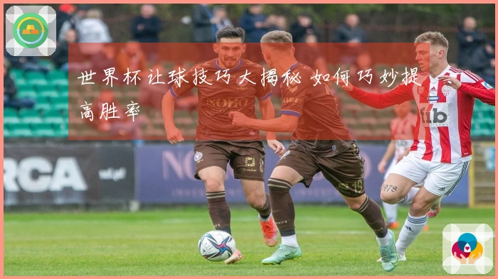 世界杯让球技巧大揭秘 如何巧妙提高胜率