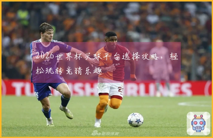2026世界杯买球平台选择攻略，轻松玩转竞猜乐趣