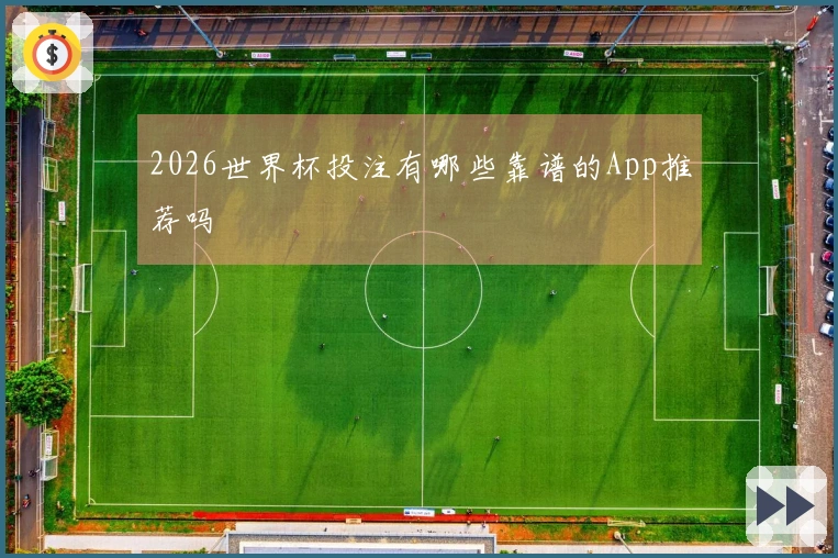 2026世界杯投注有哪些靠谱的App推荐吗