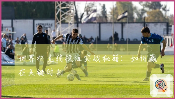 世界杯竞猜投注实战秘籍：如何赢在关键时刻