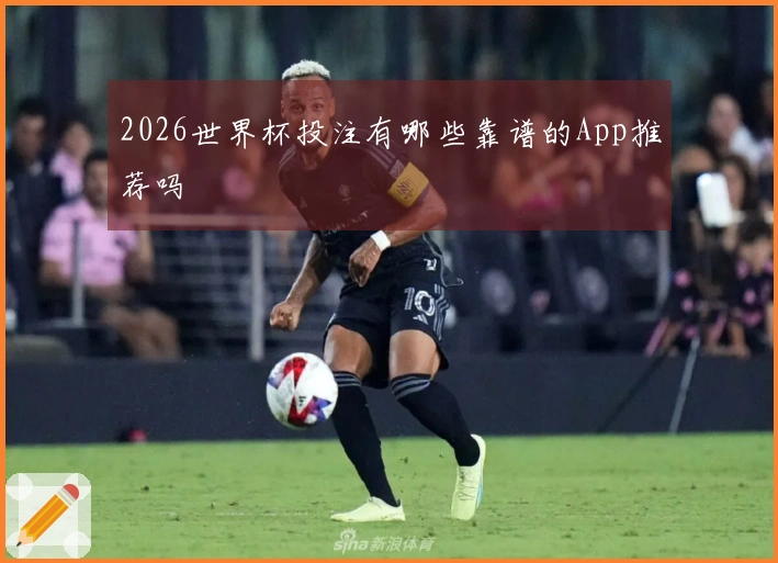 2026世界杯投注有哪些靠谱的App推荐吗