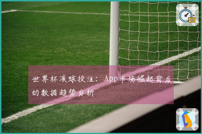 世界杯滚球投注：App市场崛起背后的数据趋势分析
