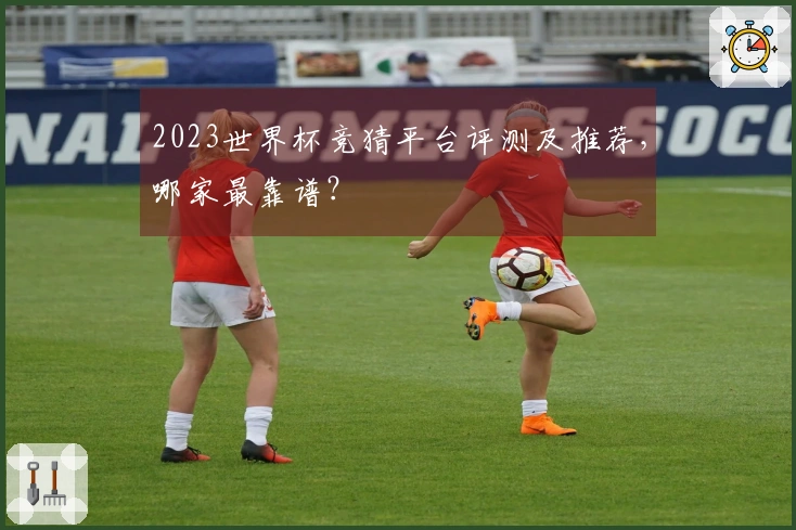 2023世界杯竞猜平台评测及推荐，哪家最靠谱？