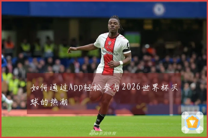 如何通过App轻松参与2026世界杯买球的热潮